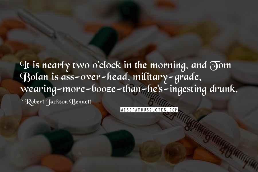 Robert Jackson Bennett Quotes: It is nearly two o'clock in the morning, and Tom Bolan is ass-over-head, military-grade, wearing-more-booze-than-he's-ingesting drunk.