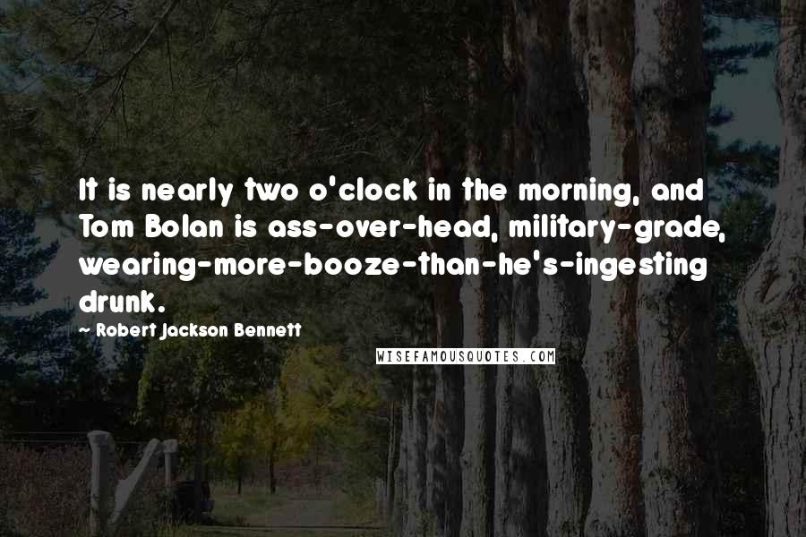 Robert Jackson Bennett Quotes: It is nearly two o'clock in the morning, and Tom Bolan is ass-over-head, military-grade, wearing-more-booze-than-he's-ingesting drunk.