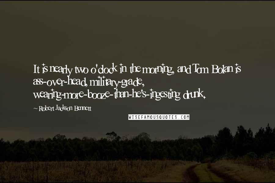 Robert Jackson Bennett Quotes: It is nearly two o'clock in the morning, and Tom Bolan is ass-over-head, military-grade, wearing-more-booze-than-he's-ingesting drunk.