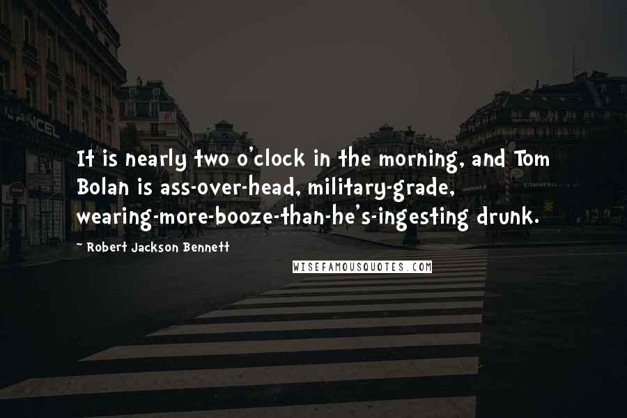 Robert Jackson Bennett Quotes: It is nearly two o'clock in the morning, and Tom Bolan is ass-over-head, military-grade, wearing-more-booze-than-he's-ingesting drunk.