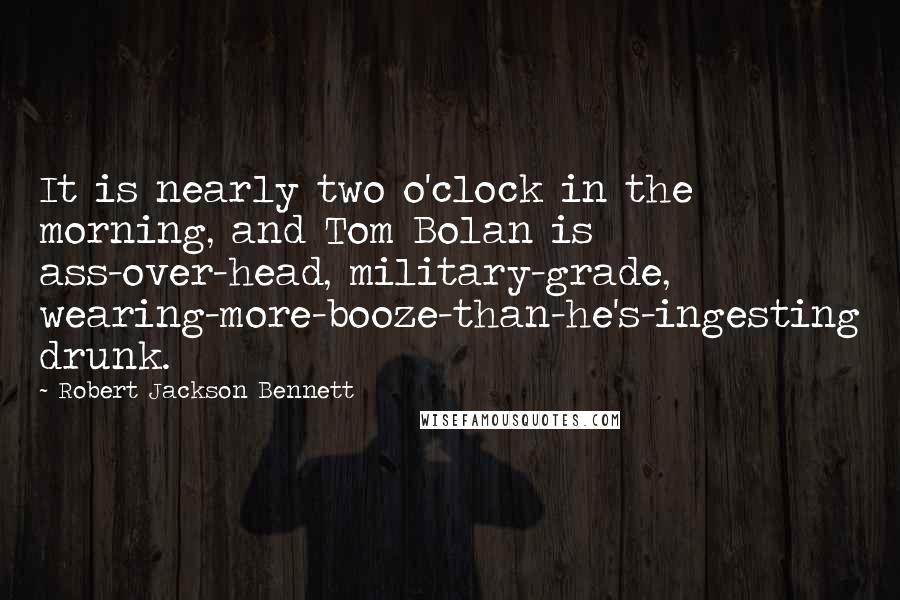 Robert Jackson Bennett Quotes: It is nearly two o'clock in the morning, and Tom Bolan is ass-over-head, military-grade, wearing-more-booze-than-he's-ingesting drunk.