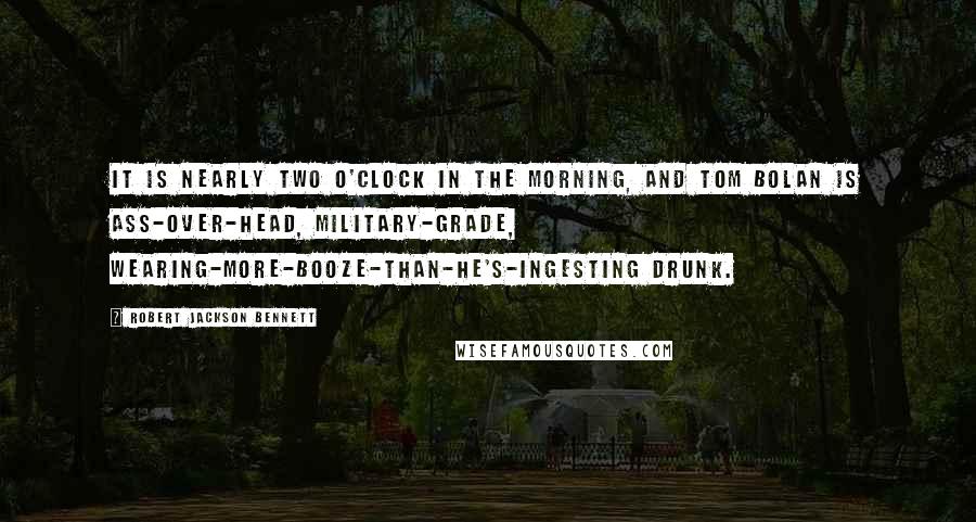 Robert Jackson Bennett Quotes: It is nearly two o'clock in the morning, and Tom Bolan is ass-over-head, military-grade, wearing-more-booze-than-he's-ingesting drunk.