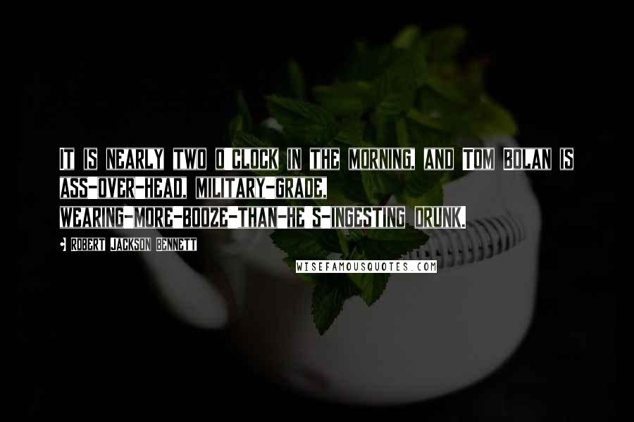 Robert Jackson Bennett Quotes: It is nearly two o'clock in the morning, and Tom Bolan is ass-over-head, military-grade, wearing-more-booze-than-he's-ingesting drunk.