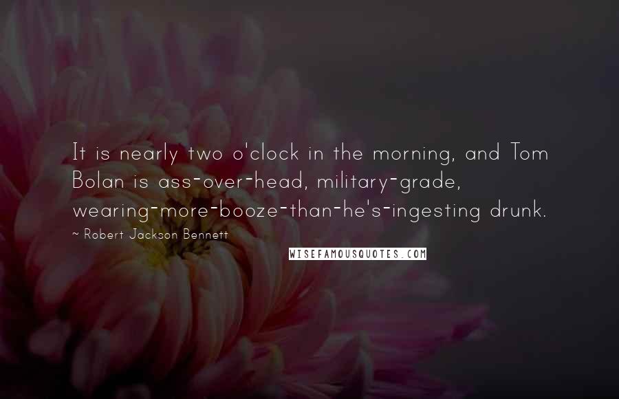 Robert Jackson Bennett Quotes: It is nearly two o'clock in the morning, and Tom Bolan is ass-over-head, military-grade, wearing-more-booze-than-he's-ingesting drunk.