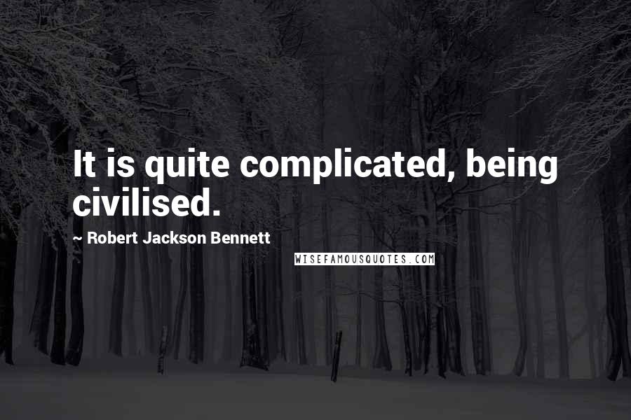 Robert Jackson Bennett Quotes: It is quite complicated, being civilised.