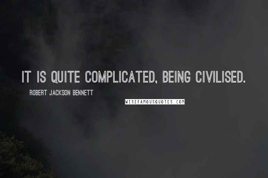 Robert Jackson Bennett Quotes: It is quite complicated, being civilised.