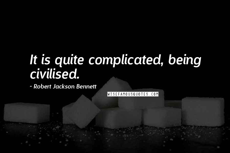 Robert Jackson Bennett Quotes: It is quite complicated, being civilised.