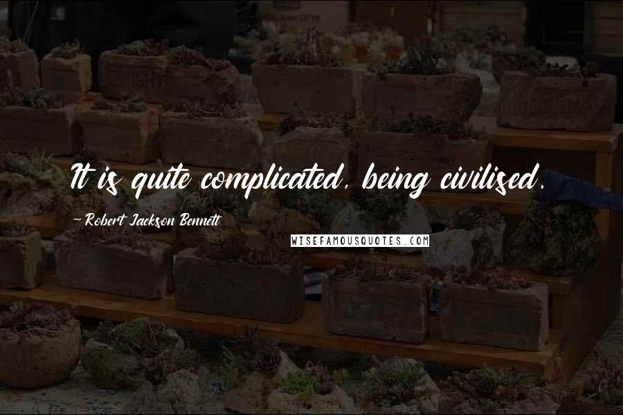 Robert Jackson Bennett Quotes: It is quite complicated, being civilised.