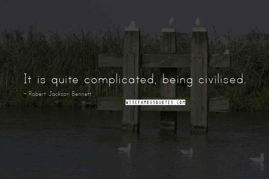 Robert Jackson Bennett Quotes: It is quite complicated, being civilised.