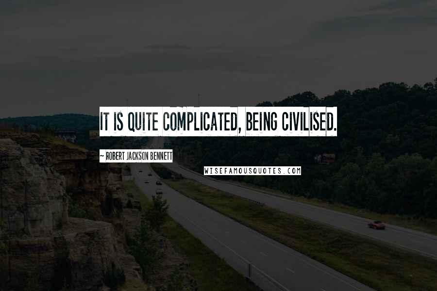 Robert Jackson Bennett Quotes: It is quite complicated, being civilised.