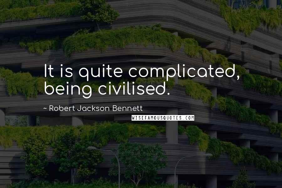 Robert Jackson Bennett Quotes: It is quite complicated, being civilised.