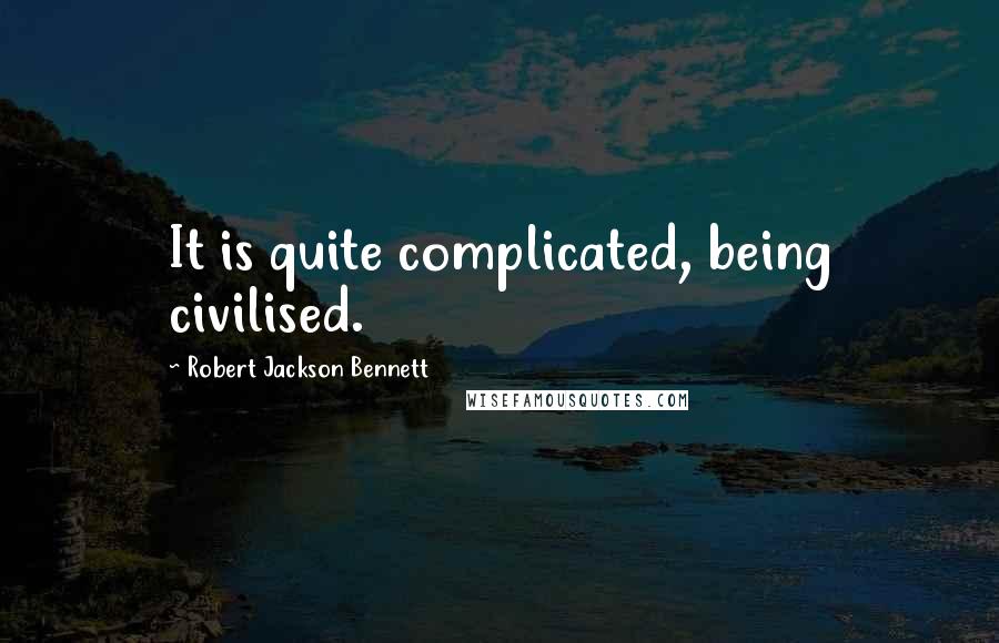 Robert Jackson Bennett Quotes: It is quite complicated, being civilised.