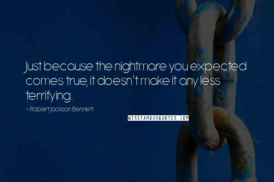 Robert Jackson Bennett Quotes: Just because the nightmare you expected comes true, it doesn't make it any less terrifying.