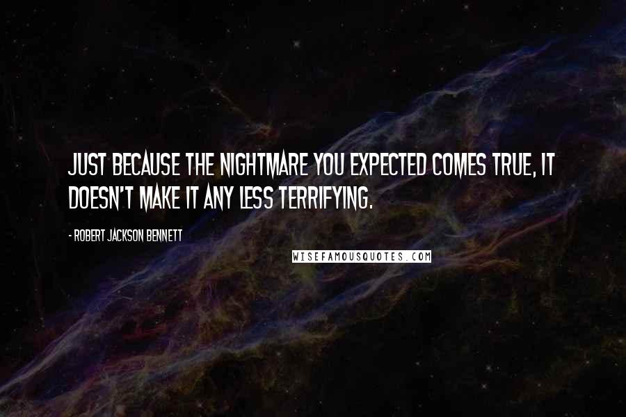 Robert Jackson Bennett Quotes: Just because the nightmare you expected comes true, it doesn't make it any less terrifying.