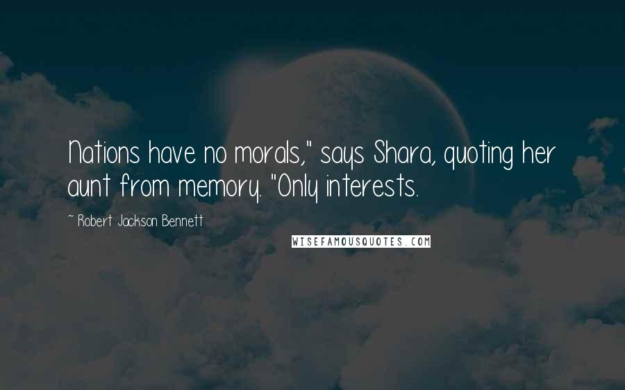 Robert Jackson Bennett Quotes: Nations have no morals," says Shara, quoting her aunt from memory. "Only interests.