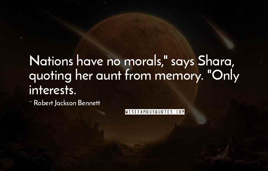 Robert Jackson Bennett Quotes: Nations have no morals," says Shara, quoting her aunt from memory. "Only interests.