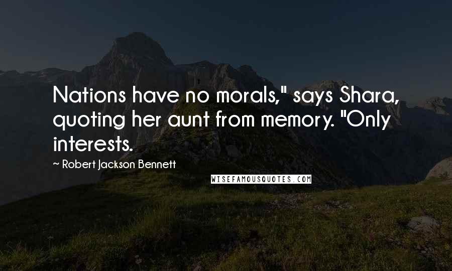 Robert Jackson Bennett Quotes: Nations have no morals," says Shara, quoting her aunt from memory. "Only interests.