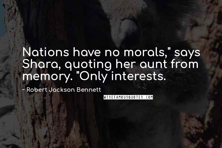 Robert Jackson Bennett Quotes: Nations have no morals," says Shara, quoting her aunt from memory. "Only interests.