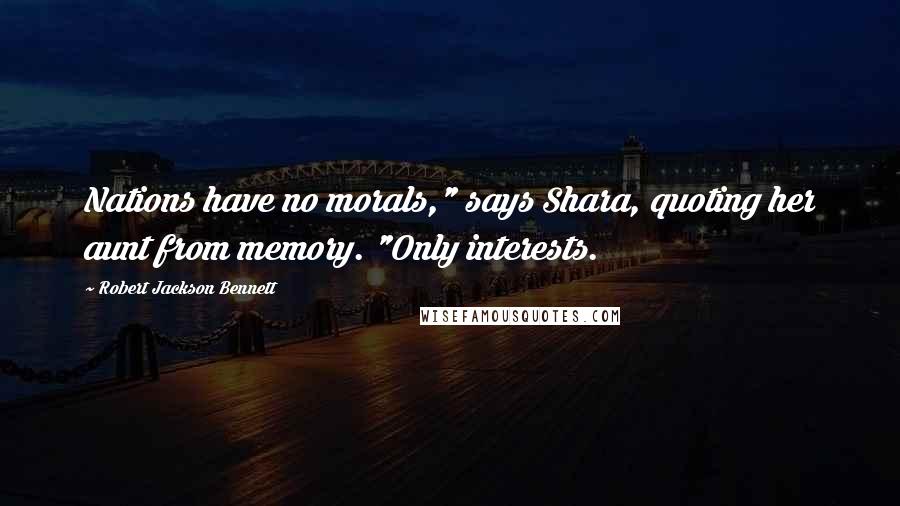 Robert Jackson Bennett Quotes: Nations have no morals," says Shara, quoting her aunt from memory. "Only interests.