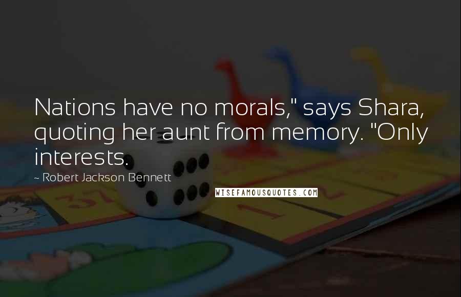Robert Jackson Bennett Quotes: Nations have no morals," says Shara, quoting her aunt from memory. "Only interests.