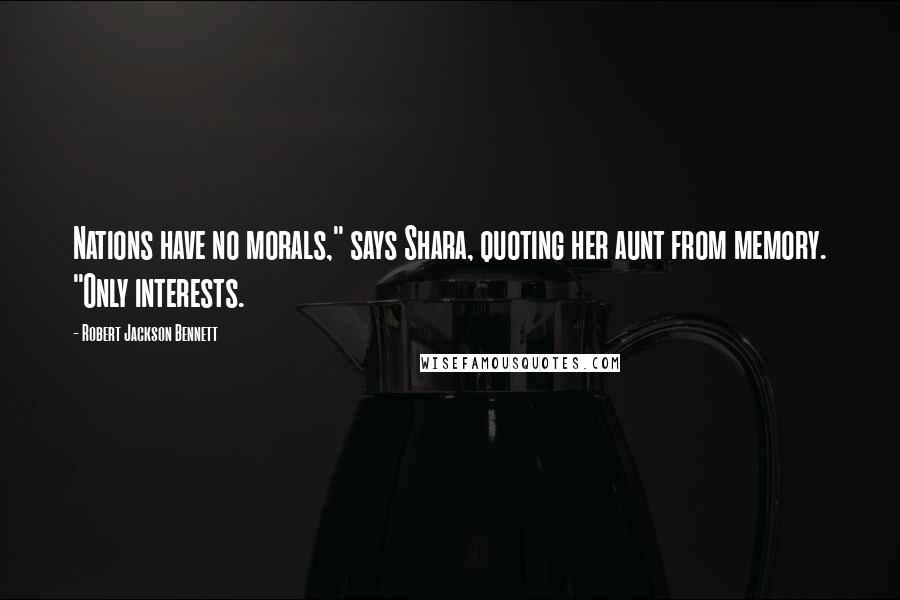 Robert Jackson Bennett Quotes: Nations have no morals," says Shara, quoting her aunt from memory. "Only interests.