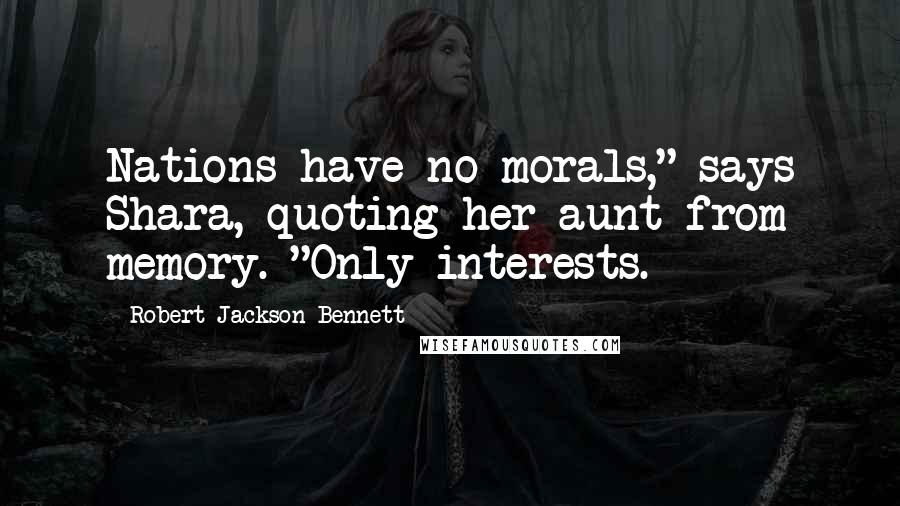 Robert Jackson Bennett Quotes: Nations have no morals," says Shara, quoting her aunt from memory. "Only interests.