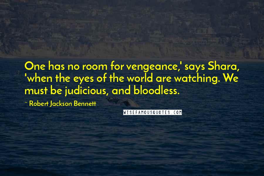 Robert Jackson Bennett Quotes: One has no room for vengeance,' says Shara, 'when the eyes of the world are watching. We must be judicious, and bloodless.