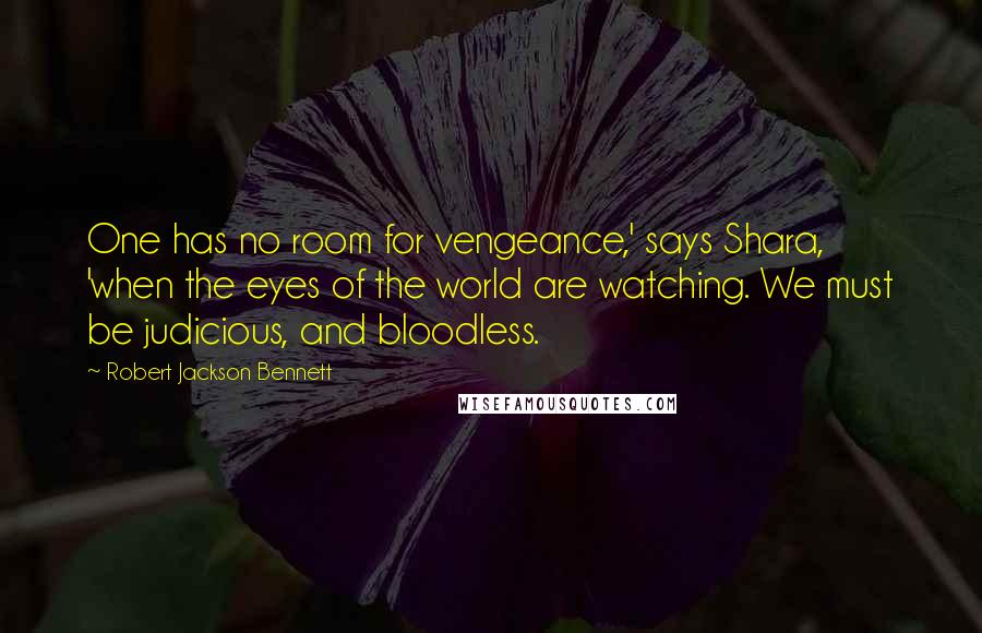 Robert Jackson Bennett Quotes: One has no room for vengeance,' says Shara, 'when the eyes of the world are watching. We must be judicious, and bloodless.