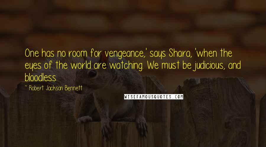 Robert Jackson Bennett Quotes: One has no room for vengeance,' says Shara, 'when the eyes of the world are watching. We must be judicious, and bloodless.