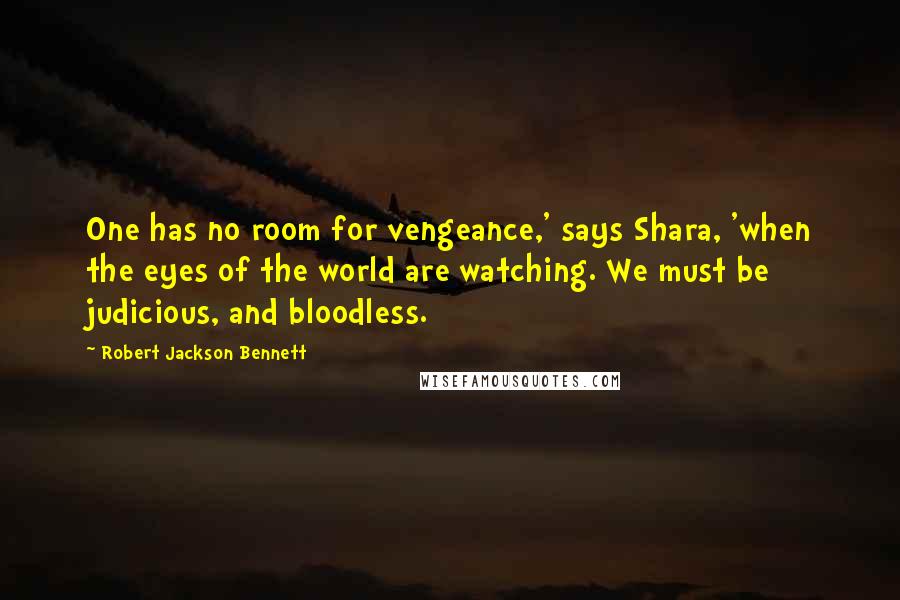 Robert Jackson Bennett Quotes: One has no room for vengeance,' says Shara, 'when the eyes of the world are watching. We must be judicious, and bloodless.