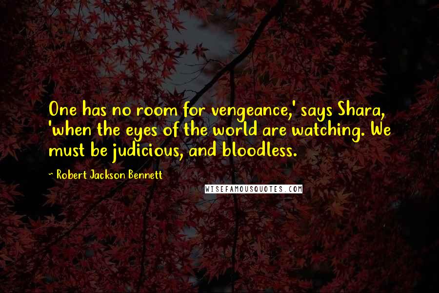 Robert Jackson Bennett Quotes: One has no room for vengeance,' says Shara, 'when the eyes of the world are watching. We must be judicious, and bloodless.