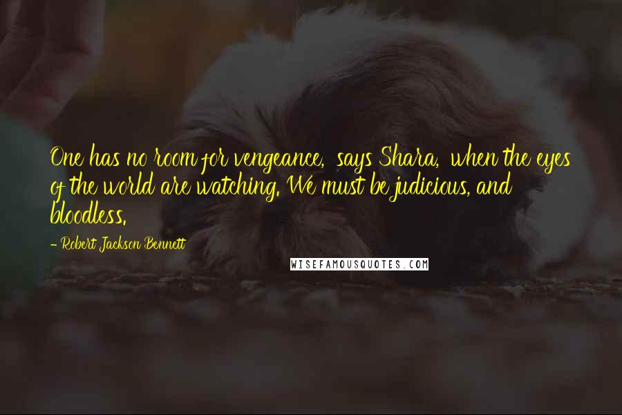 Robert Jackson Bennett Quotes: One has no room for vengeance,' says Shara, 'when the eyes of the world are watching. We must be judicious, and bloodless.