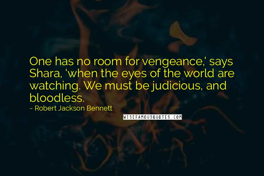 Robert Jackson Bennett Quotes: One has no room for vengeance,' says Shara, 'when the eyes of the world are watching. We must be judicious, and bloodless.