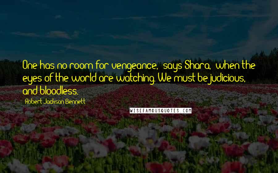Robert Jackson Bennett Quotes: One has no room for vengeance,' says Shara, 'when the eyes of the world are watching. We must be judicious, and bloodless.