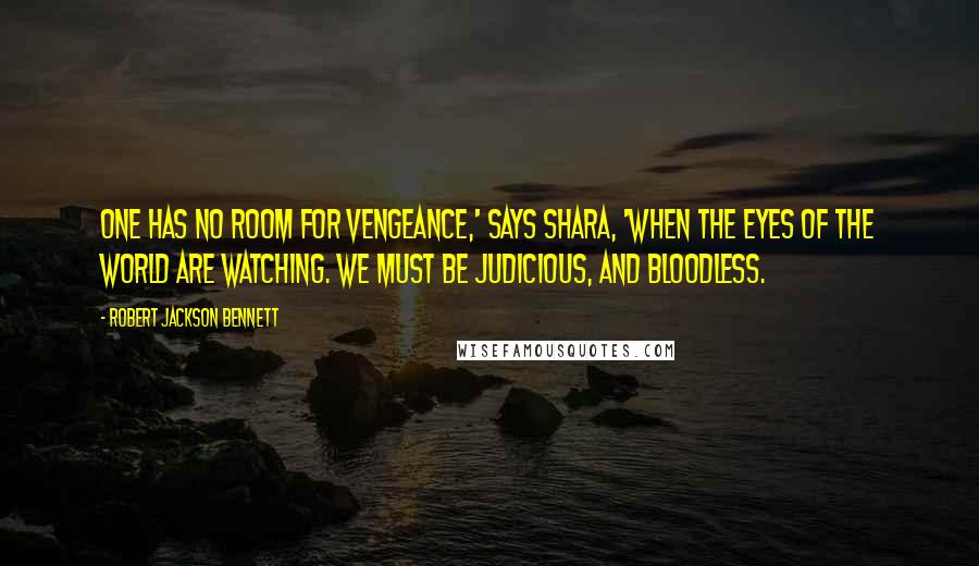 Robert Jackson Bennett Quotes: One has no room for vengeance,' says Shara, 'when the eyes of the world are watching. We must be judicious, and bloodless.