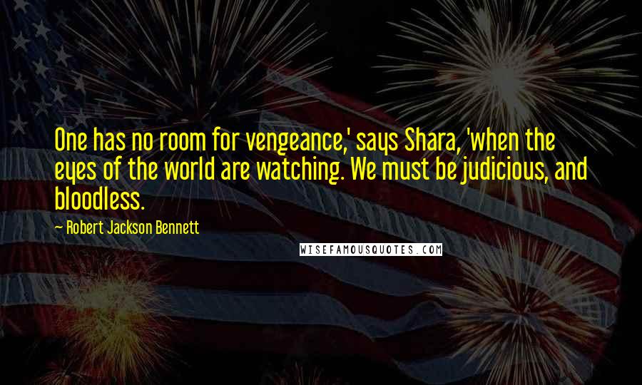 Robert Jackson Bennett Quotes: One has no room for vengeance,' says Shara, 'when the eyes of the world are watching. We must be judicious, and bloodless.