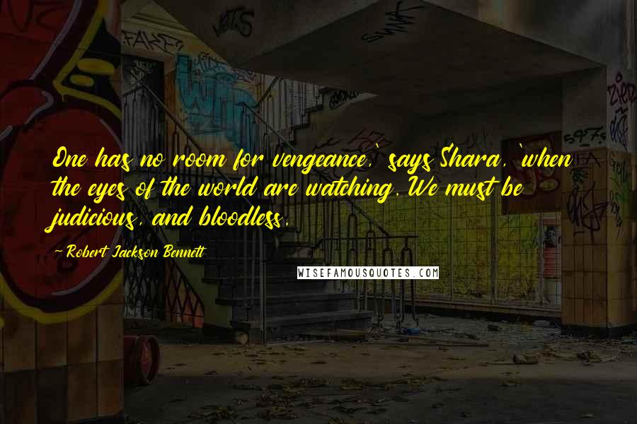 Robert Jackson Bennett Quotes: One has no room for vengeance,' says Shara, 'when the eyes of the world are watching. We must be judicious, and bloodless.