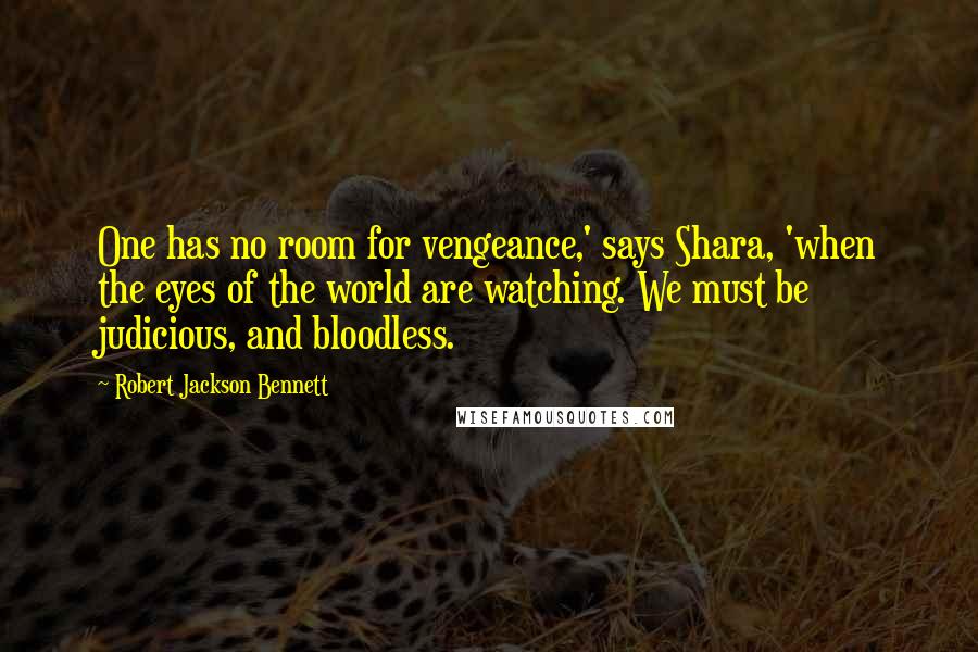 Robert Jackson Bennett Quotes: One has no room for vengeance,' says Shara, 'when the eyes of the world are watching. We must be judicious, and bloodless.