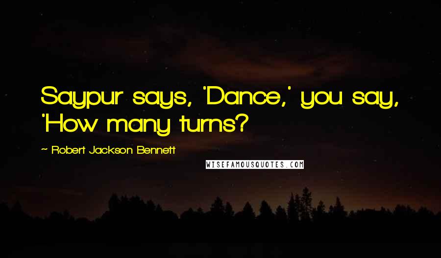 Robert Jackson Bennett Quotes: Saypur says, 'Dance,' you say, 'How many turns?