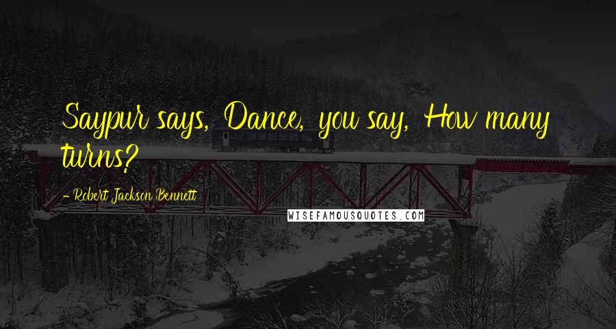 Robert Jackson Bennett Quotes: Saypur says, 'Dance,' you say, 'How many turns?
