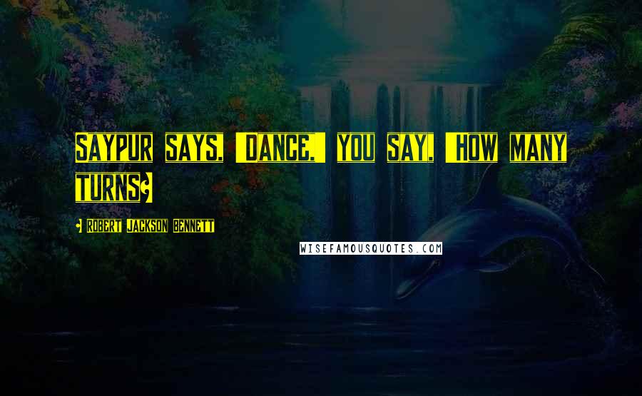 Robert Jackson Bennett Quotes: Saypur says, 'Dance,' you say, 'How many turns?