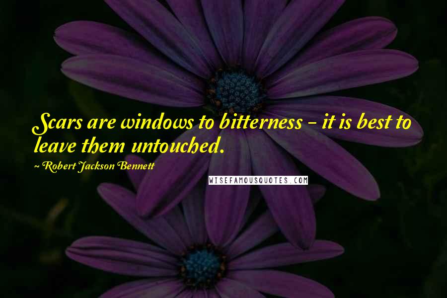 Robert Jackson Bennett Quotes: Scars are windows to bitterness - it is best to leave them untouched.
