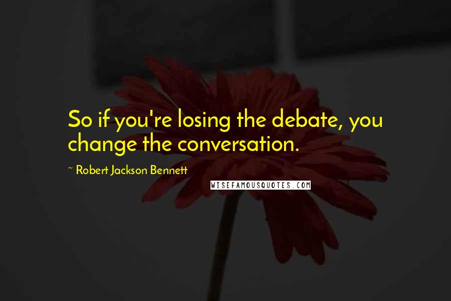 Robert Jackson Bennett Quotes: So if you're losing the debate, you change the conversation.