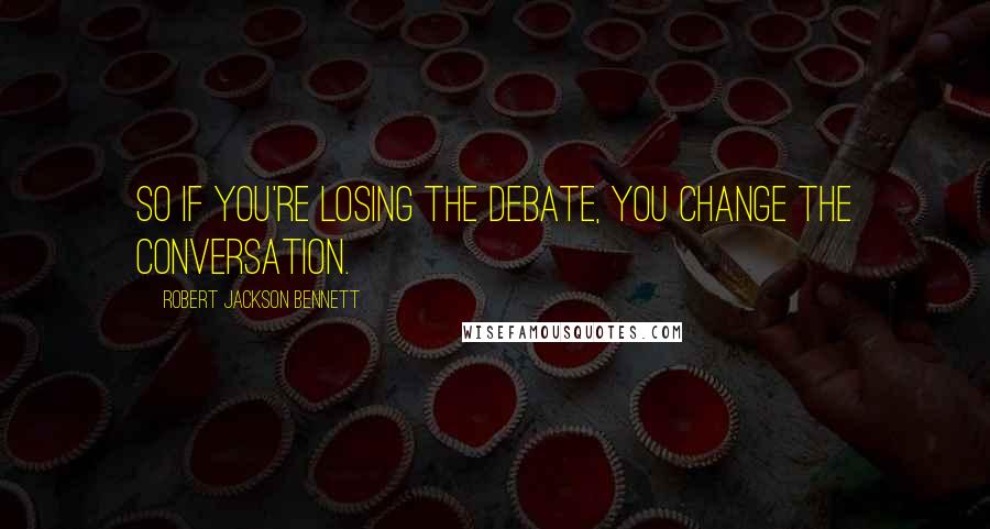 Robert Jackson Bennett Quotes: So if you're losing the debate, you change the conversation.