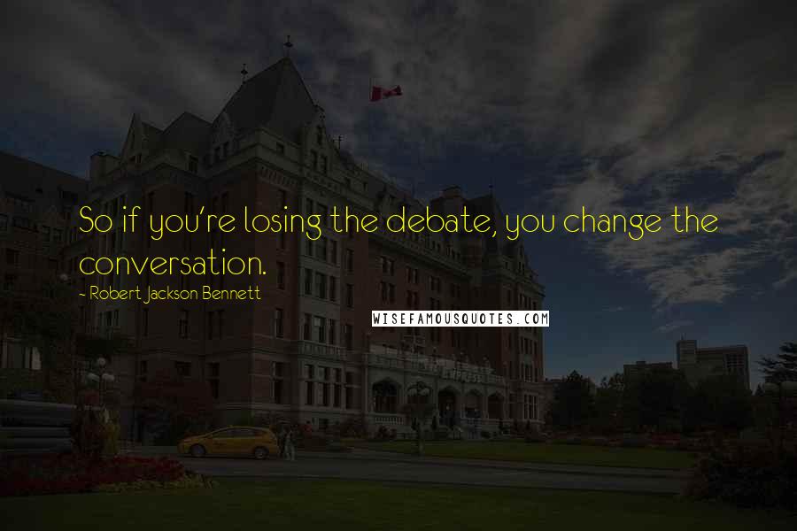 Robert Jackson Bennett Quotes: So if you're losing the debate, you change the conversation.