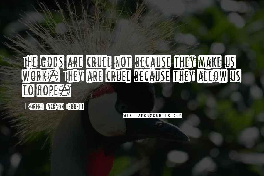 Robert Jackson Bennett Quotes: The gods are cruel not because they make us work. They are cruel because they allow us to hope.
