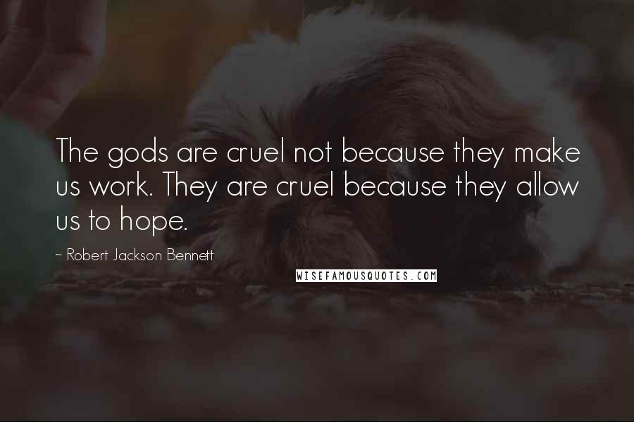 Robert Jackson Bennett Quotes: The gods are cruel not because they make us work. They are cruel because they allow us to hope.