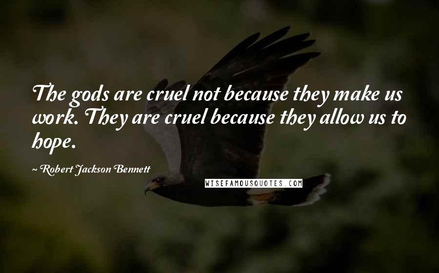 Robert Jackson Bennett Quotes: The gods are cruel not because they make us work. They are cruel because they allow us to hope.