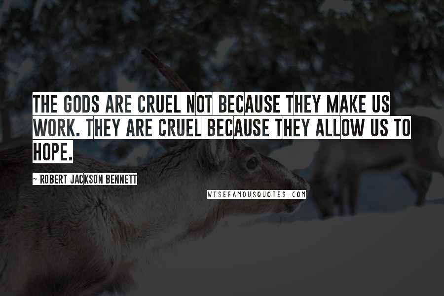 Robert Jackson Bennett Quotes: The gods are cruel not because they make us work. They are cruel because they allow us to hope.