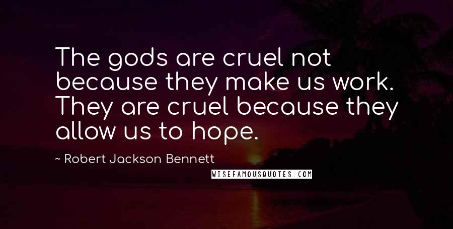 Robert Jackson Bennett Quotes: The gods are cruel not because they make us work. They are cruel because they allow us to hope.